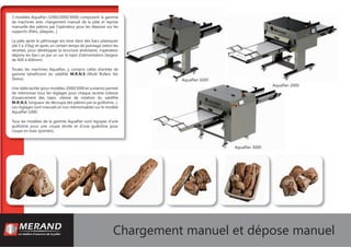 Chargement manuel et dépose manuel
AquaPan 2000AquaPa
AquaPan 1000
AquaPan 3000
3 modèles AquaPan (1000/2000/3000) composent la gamme
de machines avec chargement manuel de la pâte et reprise
manuelle des pâtons par l’opérateur pour les déposer sur les
supports (ﬁlets, plaques...).
La pâte après le pétrissage est mise dans des bacs plastiques
(de 5 à 15kg) et après un certain temps de pointage (selon les
recettes, pour développer la structure alvéolaire), l’opérateur
dépose les bacs un par un sur le tapis d’alimentation (largeur
de 400 à 600mm)
Toutes les machines AquaPan, y compris celles d’entrée de
gamme bénéﬁcient du satellite M.R.N.S (Multi Rollers No
Stress).
Une dalle tactile (pour modèles 2000/3000 et suivants) permet
de mémoriser tous les réglages pour chaque recette (vitesse
d’avancement des tapis, vitesse de rotation du satellite
M.R.N.S, longueur de découpe des pâtons par la guillotine...).
Les réglages sont manuels et non mémorisables sur le modèle
AquaPan 1000.
Tous les modèles de la gamme AquaPan sont équipés d’une
guillotine pour une coupe droite et d’une guillotine pour
coupe en biais (pointes).
 