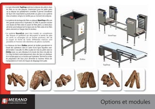 • LetapisrétractableTopDropoptimiseladéposedespâtonsdans
les ﬁlets ou sur des plaques, notamment pour les petits pains
car la dépose est parfaitement contrôlée. Il permet d’améliorer
de façon très importante la productivité car grâce à son système
d’accumulation, la ligne ne s’arrête pas au moment de la dépose.
• LesystèmedestockagedesﬁletsouplaquesStoreTraysoffreune
très grande autonomie à l’opérateur. En effet, ils peuvent stocker
une dizaine de ﬁlets vides et autant de ﬁlets pleins. Le destockeur
alimenteautomatiquementlaligneaveclesﬁletsvidesetlesﬁlets
pleins viennent se charger dans le stockeur.
• Le système RoundCut, peut être installé, en complément
des disques et guillotine qui découpent la bande de pâte
en carrés ou rectangles (ou en formes pointues), aﬁn de
la couper en forme de ronds. Différentes matrices sont
possibles en fonction des diamètres de pâtons souhaités.
Options et modules
DivBox
StoreTrays
TopDrop
• La diviseuse de blocs DivBox permet de faciliter grandement le
travail des opérateurs dans le cadre d’une ligne AquaPan avec
alimentation manuelle. En effet, la pâte est mise du pétrin dans la
DivBox (avec ou sans élévateur) et ensuite des blocs de pâte de
5 à 15kg tombent automatiquement dans des bacs en plastique
d’unsimpleappuisurunboutonparl’opérateur.Terminélacorvée
de préparation des bacs pour alimenter la machine. Moins de
manipulations et moins de risques de dégazage de la pâte.
 