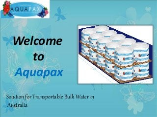 Welcome
to
Aquapax
Solution for Transportable Bulk Water in
Australia
 