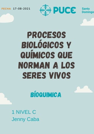 Procesos
biológicos y
químicos que
norman a los
seres vivos
1 NIVEL C
Jenny Caba
FECHA 17-08-2021
BÍOQUIMICA
 