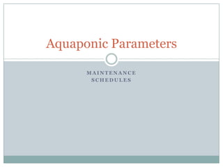 Aquaponic Parameters

      MAINTENANCE
       SCHEDULES
 