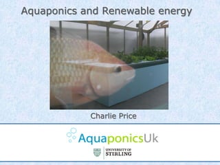 Aquaponics and Renewable energy




            Charlie Price
 