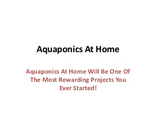 Aquaponics At Home

Aquaponics At Home Will Be One Of
 The Most Rewarding Projects You
          Ever Started!
 