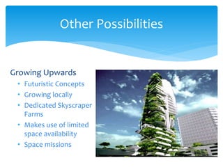 Growing Upwards
• Futuristic Concepts
• Growing locally
• Dedicated Skyscraper
Farms
• Makes use of limited
space availability
• Space missions
Other Possibilities
 