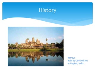 History
Barrays
Built by Cambodians
In Angkor, India
 