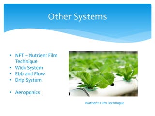 Other Systems
• NFT – Nutrient Film
Technique
• Wick System
• Ebb and Flow
• Drip System
• Aeroponics
Nutrient Film Technique
 