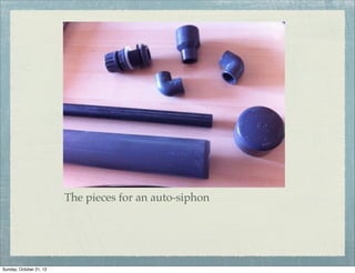 The pieces for an auto-siphon




Sunday, October 21, 12
 