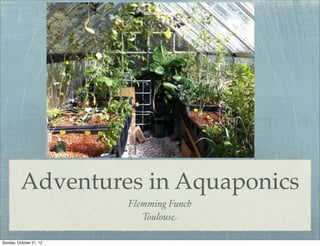 Adventures in Aquaponics
                         Flemming Funch
                            Toulouse

Sunday, October 21, 12
 
