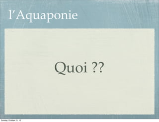 l’Aquaponie



                         Quoi ??


Sunday, October 21, 12
 