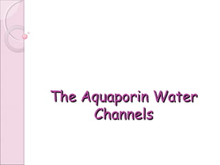 The Aquaporin WaterThe Aquaporin Water
ChannelsChannels
 