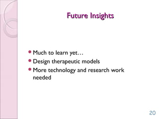 Future InsightsFuture Insights
Much to learn yet…
Design therapeutic models
More technology and research work
needed
20
 