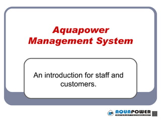 Aquapower Management System An introduction for staff and customers. 