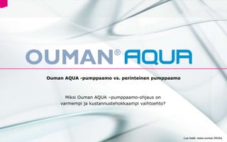 Ouman AQUA -pumppaamo vs. perinteinen pumppaamo



      Miksi Ouman AQUA –pumppaamo-ohjaus on
    varmempi ja kustannustehokkaampi vaihtoehto?




                                                   Lue lisää: www.ouman.fi/infra
 