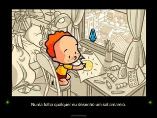 Numa folha qualquer eu desenho um sol amarelo.  