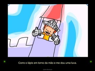 Corro o lápis em torno da mão e me dou uma luva.  