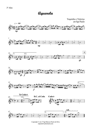 Copyright © arr 2º Sgt Marcos Paulo da Silva
mpaulsilv@hotmail.com
3º Alto
mp
q = 80
ªª
mp
7
ªª
sfz
1. 2.16
ªª
sfz f
26
f
1.33
ªª ªª
f mp
2.40
ªª
1. 2.
rall.
47
2
4&
##
Aquarela
Toquinho e Vinícius
arr.Sgt Paulo
&
## .
&
## . . .
A
&
## >
&
##
>
&
##
>
&
##
To CodaØ
D.C. al Coda CodaØ
&
##
U
Ï ÏÏ ÏÏÏ Ï ÏÏ ÏÏÏ Ï ÏÏ ÏÏÏ ÏÏ Ï ÏÏª Ï ÏÏ ÏÏÏ Ï ÏÏ ÏÏÏ
Ï ÏÏ ÏÏÏ ÏÏ Ï ÏÏª
ú ú ú ÅÏ Ï ÏÏª ú ú ú
ÅÏ Ï ÏÏª ÅÏ Ï ÏÏª ú ú ú ÅÏ Ï ÏÏª ú ú ú ú
Ï Ï ÏÏª Ï ÏÏ ÏÏª ä
ÏÏÏ Ï Ï ÏÏ ÏÏª ä ÏÏÏ Ï ÏÏ ÏÏª ä
ÏÏÏ Ï
Ï ÏÏ ÏÏª ä ÏÏÏ Ï ÏÏ ÏÏÏ ÏÏÏÏÏÏÏ ÏÏÏÏÏÏÏ Ï ÏÏ Ï ú
Ï Î ú Ï ÏÏÏª Ï Ï ÏÏÏª Ï ú ú ú
ä Ï Ï Ïª Ï ú ú ú ä Ï Ï Ïª Ï ú ä Ï Ï Ïª Ï ú
 