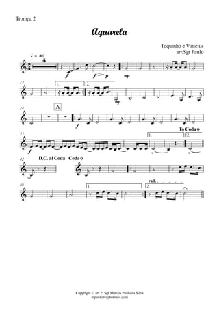 Copyright © arr 2º Sgt Marcos Paulo da Silva
mpaulsilv@hotmail.com
Trompa 2
ªª
f f p mp
q = 80
ªª
mp
1. 2.14
ªª
f
24
ªª
f
1. 2.35
ªª
42
ªª
1. 2.
rall.
48
2
4&
4
~~~~~~ .
Aquarela
Toquinho e Vinícius
arr.Sgt Paulo
& . .
& · ·
A
&
> >
To CodaØ
& &
D.C. al Coda CodaØ
&
U
Î
Ï
Ïª Ï
J
ú Ï Î ú ú ú ÅÏ Ï Ï Ïª ú
ú ú ÅÏ Ï Ï Ïª ÅÏ Ï Ï Ïª
ú ú ú ú Ïª
Ï
j Ïª
Ï
j
ú
Ïª
Ï
j
ú Ïª
Ï
j
ú Ïª
Ï
j
ú Ïª
Ï
j
ú
Ï ÏÏ ÏÏÏ ÏÏÏÏÏÏÏ Ï Ï ÏÏÏ Ï Ï Ï Ï Ï Ï ú Ï
Î
ú
Ï
j ä Î
Ï
j ä Î ú ú ú ä Ï Ï Ïª Ï
ú ú ú ä Ï Ï Ïª Ï ú ä Ï Ï Ïª Ï ú
 