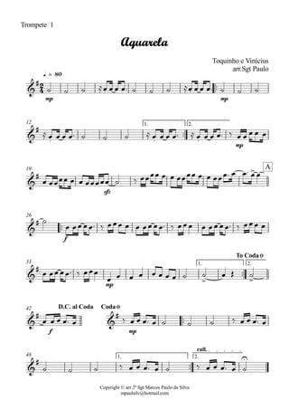 Copyright © arr 2º Sgt Marcos Paulo da Silva
mpaulsilv@hotmail.com
Trompete 1
ªª
mp mp
q = 80
ªª
mp
1. 2.12
sfz
19
ªª
f
26
ªª
mp
1. 2.33
ªª
f mp
42
ªª
1. 2.
rall.
48
2
4&
#
. .
Aquarela
Toquinho e Vinícius
arr.Sgt Paulo
&
#
. . .
&
# > A
&
#
&
#
> >
To CodaØ
&
#
&
#
D.C. al Coda CodaØ
&
# U
ú ú ú ÅÏ Ï Ï Ïª ú ú ú ÅÏ Ï Ï Ïª ú ú ú
Å Ï Ï Ï Ïª ú ú ú Å Ï Ï Ï Ïª Å Ï Ï Ï Ïª ä Ï Ï Ï Ï Ï
Ï ÏÏÏÏ Ï Ï ÏÏÏÏÏ ú ä ÏÏÏÏ Ï Ï ÏÏÏÏ Ï Ï ÏÏÏª Ï Ïª Ï Ï
ú
Ï ÏÏ ÏÏª ä ÏÏÏ Ï Ï ÏÏ ÏÏª ä ÏÏÏ Ï ÏÏ ÏÏª ä ÏÏÏ Ï
Ï ÏÏ ÏÏª ä ÏÏÏ
Ï Ï Ï Ï Ï Ï Ï Ï ú ú Ï Î ú
Ï Ï Ï Ïª Ï ä Ï Ï Ïª Ï ú ú ú ä Ï Ï Ïª Ï
ú ú ú ä Ï Ï Ïª Ï ú ä Ï Ï Ïª Ï ú
 