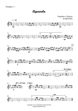 Copyright © arr 2º Sgt Marcos Paulo da Silva
mpaulsilv@hotmail.com
Trompete 2
ªª
mp mp
q = 80
ªª
mp
1. 2.12
sfz
19
ªª
f
26
ªª
mp
1. 2.33
ªª
f mp
42
ªª
1. 2.
rall.
48
2
4&
#
. .
Aquarela
Toquinho e Vinícius
arr.Sgt Paulo
&
#
. . .
&
# >
A
&
#
&
#
> >
To CodaØ
&
#
&
#
D.C. al Coda CodaØ
&
# U
ú ú ú
Å
Ï Ï Ï Ïª ú ú ú
Å
Ï Ï Ï Ïª ú ú ú
Å
Ï Ï Ï Ïª ú ú ú
Å
Ï Ï Ï Ïª Å
Ï Ï Ï Ïª ä Ï Ï Ï Ï Ï
Ï ÏÏÏÏ Ï Ï ÏÏÏÏÏ ú ä ÏÏÏÏ Ï Ï ÏÏÏÏ Ï Ï ÏÏÏª Ï Ïª Ï Ï
ú
Ï ÏÏ Ï Ïª ä ÏÏÏ Ï Ï ÏÏ Ï Ïª ä ÏÏÏ Ï ÏÏ Ï Ïª ä ÏÏÏ Ï
Ï ÏÏ Ï Ïª ä ÏÏÏ
Ï Ï Ï Ï Ï Ï Ï Ï ú ú Ï Î ú
Ï Ï Ï Ïª Ï ä Ï Ï Ïª Ï ú ú ú
ä Ï Ï Ïª Ï
ú ú ú
ä Ï Ï Ïª Ï ú ä Ï Ï Ïª Ï ú
 