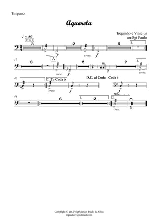 Copyright © arr 2º Sgt Marcos Paulo da Silva
mpaulsilv@hotmail.com
Timpano
ªª ªª
f cresc. f
1.
q = 80
ªª
cresc. f
cresc.
1.17
ªª
cresc. f f
2.40
ªª ªª
cresc.
1. 2.
rall.
44
2
4
?
3C To F
> >
2
> >
6
·
Aquarela
Toquinho e Vinícius
arr.Sgt Paulo
?
8
·
> >
2
--
>
7
>
A
?
> > >
?
>
To CodaØ
D.C. al Coda CodaØ
? ·
6 2
>
U
>
¾¾¾ú
ú
¾¾¾ú
ú
¾¾¾ú ÞÏ
j
ú
Î ä ÏÏ
ú
¾¾¾ú
¾¾¾Ï Î
¾¾¾ú Ï
j
ä Î Ï
j
ä Î
¾¾¾ú ¾¾¾ú
 