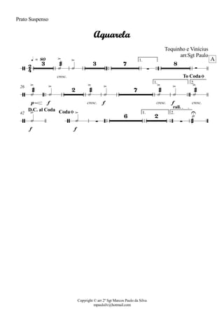 Copyright © arr 2º Sgt Marcos Paulo da Silva
mpaulsilv@hotmail.com
Prato Suspenso
ªª ªª
cresc.
1.q = 80
ªª ªª
p f cresc. f cresc. f cresc.
1. 2.
26
ªª ªª
f f
1. 2.
rall.
42
2
4/
3
> > 3 7
·
8
Aquarela
Toquinho e Vinícius
arr.Sgt Paulo
A
/
> > 2
> > 7
> > >
To CodaØ
/
>
/
>
·
6 2
·
UD.C. al Coda CodaØ
¾¾¾Y Y î
¾¾¾Y Y
¾¾¾Y Y
¾¾¾Y Y
¾¾¾Y
Y Y ¾¾¾
Y
 