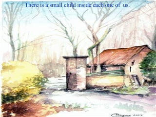 There is a small child inside each one of  us.  