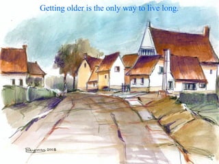 Getting older is the only way to live long. 