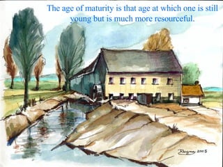 The age of maturity is that age at which one is still young but is much more resourceful. 