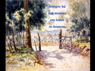 Sempre há  um menino  em todos  os homens. 