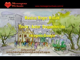 Música: Roger Willian Texto : Autor  Desconhecido Imagens:Google Ivfaustino [email_address] www.mensagensvirtuais.com.br 