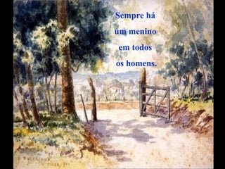 Sempre há
um menino
em todos
os homens.
 