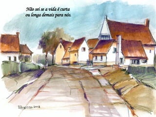 Não sei se a vida é curta  ou longa demais para nós. 