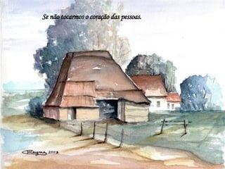 Se não tocarmos o coração das pessoas. 