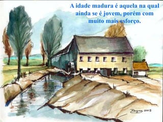 A idade madura é aquela na qual
  ainda se é jovem, porém com
      muito mais esforço.
 