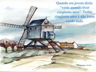 Quando era jovem dizia: “verás quando tiver cinqüenta anos”. Tenho cinqüenta anos e não estou vendo nada. 