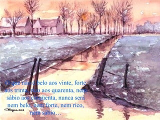 O que não é belo aos vinte, forte aos trinta, rico aos quarenta, nem sábio aos cinqüenta, nunca será nem belo, nem forte, nem rico, nem sábio… 