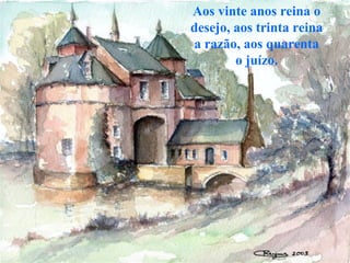 Aos vinte anos reina o
desejo, aos trinta reina
a razão, aos quarenta
        o juízo.
 