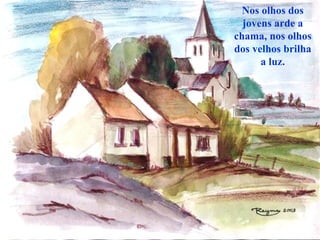 Nos olhos dos jovens arde a chama, nos olhos dos velhos brilha a luz. 