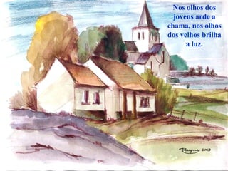 Nos olhos dos jovens arde a chama, nos olhos dos velhos brilha a luz. 