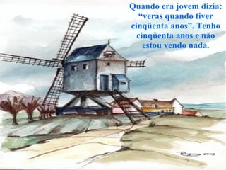 Quando era jovem dizia: “verás quando tiver cinqüenta anos”. Tenho cinqüenta anos e não estou vendo nada. 