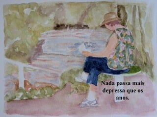 Nada passa mais
depressa que os
     anos.
 