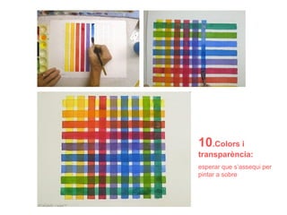 10.Colors i
transparència:
esperar que s’assequi per
pintar a sobre
 