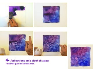 4- Aplicacions amb alcohol: aplicar
l’alcohol quan encara és moll.
 