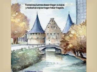 Todos los jóvenes desean llegar a viejos  y todos los viejos niegan haber llegado. 