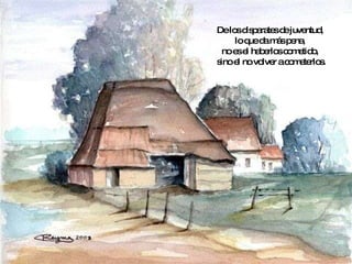 De los disparates de juventud,  lo que da más pena,  no es el haberlos cometido,  sino el no volver a cometerlos. 