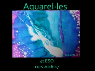 Aquarel·les
4t ESO
curs 2016-17
Sara Delfa
 