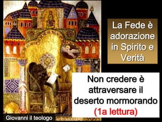 La Fede è adorazione in Spirito e VeritàNon credere è attraversare il deserto mormorando (1a lettura)Giovanni il teologo