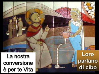 Loro parlano di ciboLa nostra conversione è per te Vita