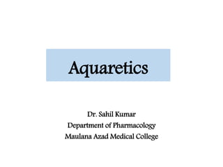 Aquaretics
Dr. Sahil Kumar
Department of Pharmacology
Maulana Azad Medical College
 