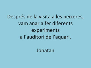 Després de la visita a les peixeres, vam anar a fer diferents experiments a l’auditori de l’aquari. Jonatan 